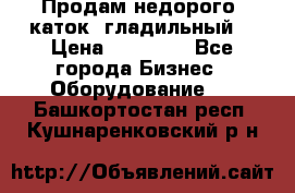 Продам недорого  каток  гладильный  › Цена ­ 90 000 - Все города Бизнес » Оборудование   . Башкортостан респ.,Кушнаренковский р-н